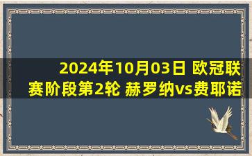 2024年10月03日 欧冠联赛阶段第2轮 赫罗纳vs费耶诺德 全场录像